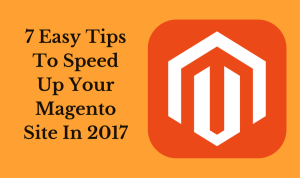 7 Easy Tips To Speed Up Your Magento Site In 2017