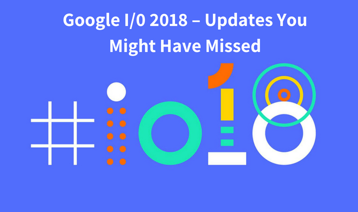 Google I/0 2018 – Updates You Might Have Missed