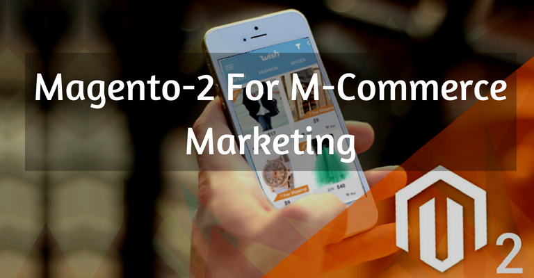 An Ideal Platform For M-Commerce Marketing: Magento 2